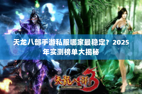 天龙八部手游私服哪家最稳定？2025年实测榜单大揭秘