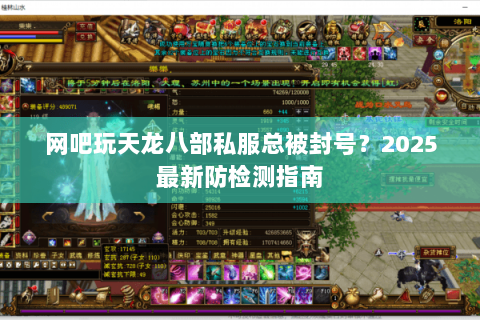 网吧玩天龙八部私服总被封号?2025最新防检测指南 网吧玩天龙八部私服总被封号?2025最新防检测指南