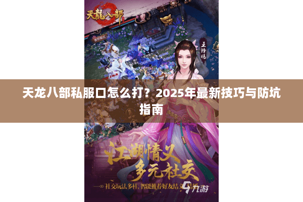 天龙八部私服口怎么打?2025年最新技巧与防坑指南 天龙八部私服口怎么打?2025年最新技巧与防坑指南