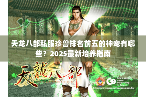 天龙八部私服珍兽排名前五的神宠有哪些？2025最新培养指南