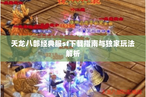 天龙八部经典服sf下载指南与独家玩法解析 天龙八部经典服sf下载指南与独家玩法解析