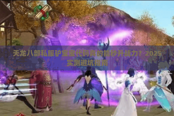 天龙八部私服驴宝宝代码真的能秒升战力?2025实测避坑指南 天龙八部私服驴宝宝代码真的能秒升战力?2025实测避坑指南