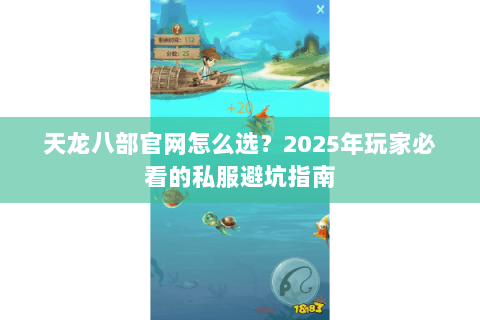 天龙八部官网怎么选?2025年玩家必看的私服避坑指南 天龙八部官网怎么选?2025年玩家必看的私服避坑指南