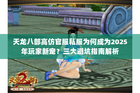 天龙八部高仿官服私服为何成为2025年玩家新宠？三大避坑指南解析