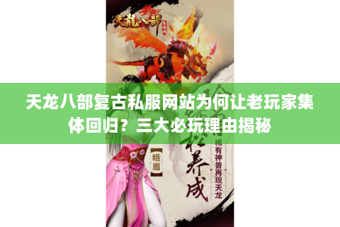天龙八部复古私服网站为何让老玩家集体回归?三大必玩理由揭秘 天龙八部复古私服网站为何让老玩家集体回归?三大必玩理由揭秘