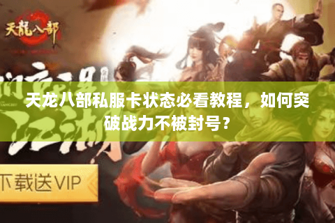 天龙八部私服卡状态必看教程，如何突破战力不被封号？
