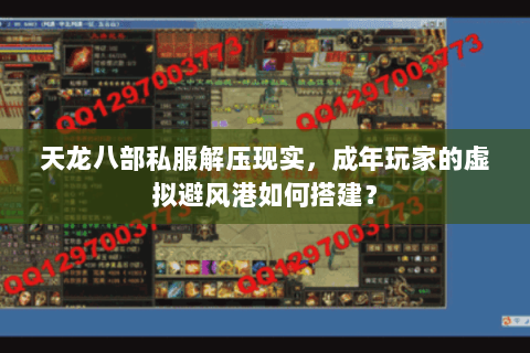 天龙八部私服解压现实，成年玩家的虚拟避风港如何搭建？