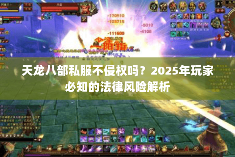 天龙八部私服不侵权吗?2025年玩家必知的法律风险解析 天龙八部私服不侵权吗?2025年玩家必知的法律风险解析