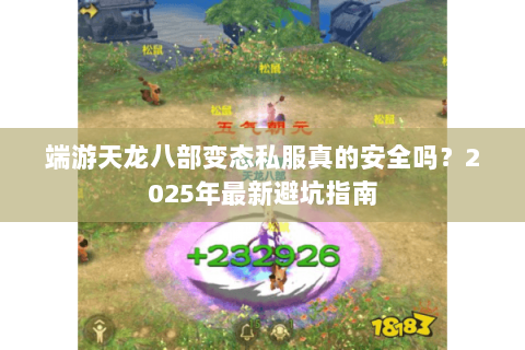 端游天龙八部变态私服真的安全吗?2025年最新避坑指南 端游天龙八部变态私服真的安全吗?2025年最新避坑指南