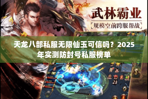 天龙八部私服无限仙玉可信吗?2025年实测防封号私服榜单 天龙八部私服无限仙玉可信吗?2025年实测防封号私服榜单