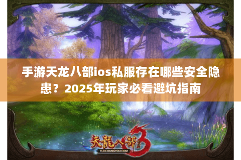 手游天龙八部ios私服存在哪些安全隐患？2025年玩家必看避坑指南