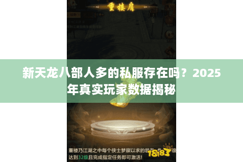 新天龙八部人多的私服存在吗?2025年真实玩家数据揭秘 新天龙八部人多的私服存在吗?2025年真实玩家数据揭秘