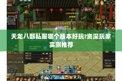 天龙八部私服哪个版本好玩?资深玩家实测推荐 天龙八部私服哪个版本好玩?资深玩家实测推荐