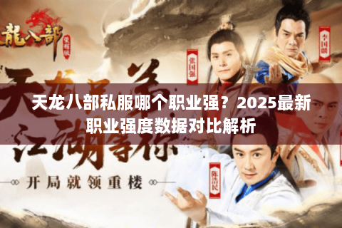天龙八部私服哪个职业强?2025最新职业强度数据对比解析 天龙八部私服哪个职业强?2025最新职业强度数据对比解析
