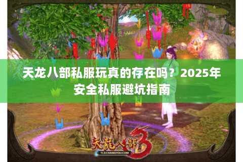 天龙八部私服玩真的存在吗？2025年安全私服避坑指南