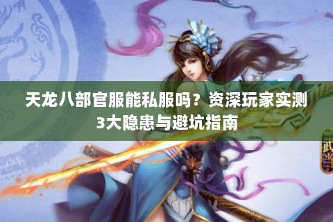天龙八部官服能私服吗?资深玩家实测3大隐患与避坑指南 天龙八部官服能私服吗?资深玩家实测3大隐患与避坑指南