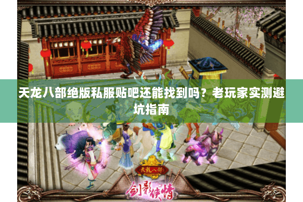 天龙八部绝版私服贴吧还能找到吗?老玩家实测避坑指南 天龙八部绝版私服贴吧还能找到吗?老玩家实测避坑指南