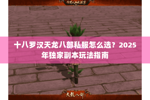 十八罗汉天龙八部私服怎么选?2025年独家副本玩法指南 十八罗汉天龙八部私服怎么选?2025年独家副本玩法指南
