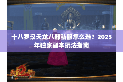 十八罗汉天龙八部私服怎么选?2025年独家副本玩法指南 十八罗汉天龙八部私服怎么选?2025年独家副本玩法指南