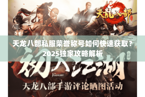 天龙八部私服荣誉称号如何快速获取?2025独家攻略解析 天龙八部私服荣誉称号如何快速获取?2025独家攻略解析