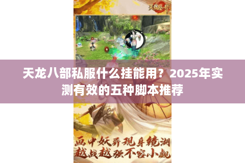 天龙八部私服什么挂能用?2025年实测有效的五种脚本推荐 天龙八部私服什么挂能用?2025年实测有效的五种脚本推荐