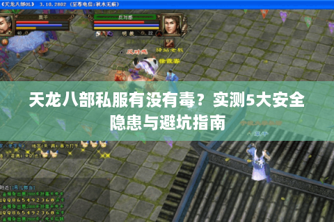 天龙八部私服有没有毒?实测5大安全隐患与避坑指南 天龙八部私服有没有毒?实测5大安全隐患与避坑指南