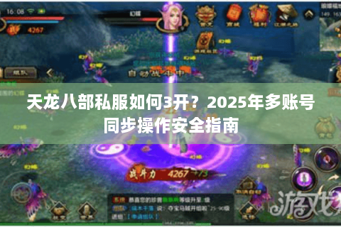 天龙八部私服如何3开?2025年多账号同步操作安全指南 天龙八部私服如何3开?2025年多账号同步操作安全指南