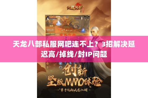 天龙八部私服网吧连不上?3招解决延迟高/掉线/封IP问题 天龙八部私服网吧连不上?3招解决延迟高/掉线/封IP问题