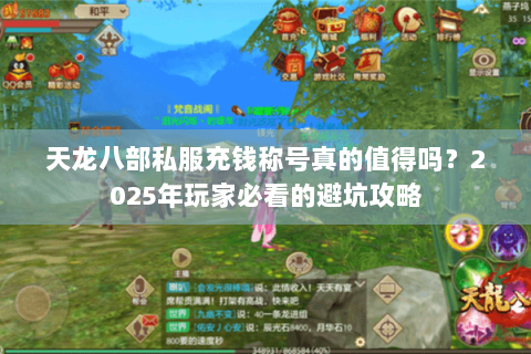 天龙八部私服充钱称号真的值得吗?2025年玩家必看的避坑攻略 天龙八部私服充钱称号真的值得吗?2025年玩家必看的避坑攻略