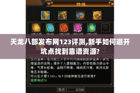 天龙八部发布网123评测,新手如何避开坑点找到靠谱资源? 天龙八部发布网123评测,新手如何避开坑点找到靠谱资源?