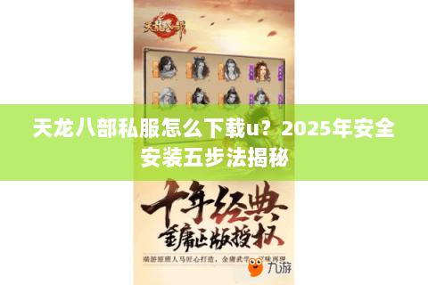 天龙八部私服怎么下载u？2025年安全安装五步法揭秘