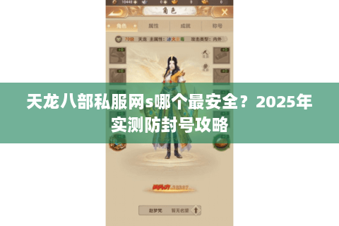 天龙八部私服网s哪个最安全?2025年实测防封号攻略 天龙八部私服网s哪个最安全?2025年实测防封号攻略