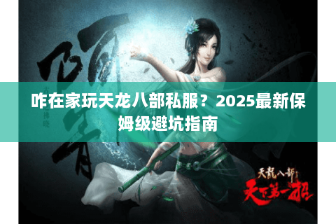 咋在家玩天龙八部私服?2025最新保姆级避坑指南 咋在家玩天龙八部私服?2025最新保姆级避坑指南
