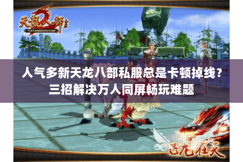 人气多新天龙八部私服总是卡顿掉线?三招解决万人同屏畅玩难题 人气多新天龙八部私服总是卡顿掉线?三招解决万人同屏畅玩难题