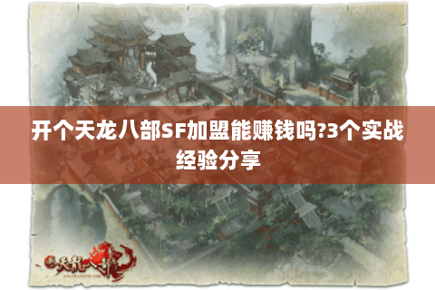 开个天龙八部SF加盟能赚钱吗?3个实战经验分享 开个天龙八部SF加盟能赚钱吗?3个实战经验分享