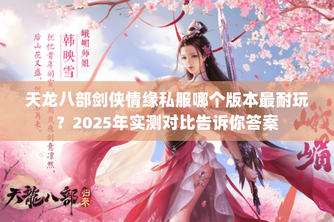 天龙八部剑侠情缘私服哪个版本最耐玩?2025年实测对比告诉你答案 天龙八部剑侠情缘私服哪个版本最耐玩?2025年实测对比告诉你答案