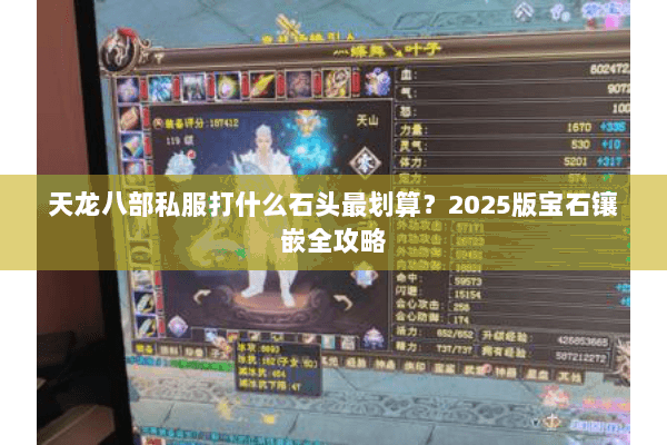 天龙八部私服打什么石头最划算?2025版宝石镶嵌全攻略 天龙八部私服打什么石头最划算?2025版宝石镶嵌全攻略