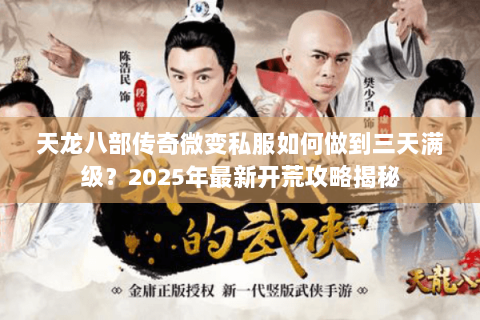 天龙八部传奇微变私服如何做到三天满级?2025年最新开荒攻略揭秘 天龙八部传奇微变私服如何做到三天满级?2025年最新开荒攻略揭秘