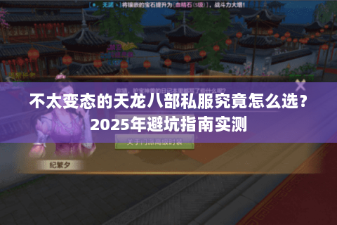 不太变态的天龙八部私服究竟怎么选?2025年避坑指南实测 不太变态的天龙八部私服究竟怎么选?2025年避坑指南实测