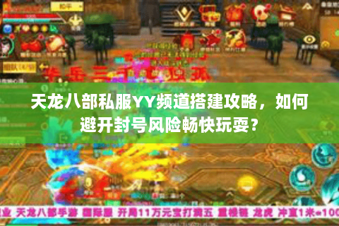 天龙八部私服YY频道搭建攻略,如何避开封号风险畅快玩耍? 天龙八部私服YY频道搭建攻略,如何避开封号风险畅快玩耍?