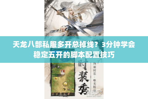 天龙八部私服多开总掉线？3分钟学会稳定五开的脚本配置技巧