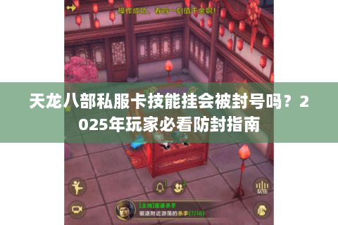 天龙八部私服卡技能挂会被封号吗?2025年玩家必看防封指南 天龙八部私服卡技能挂会被封号吗?2025年玩家必看防封指南