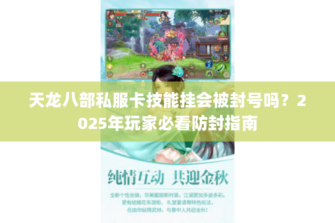 天龙八部私服卡技能挂会被封号吗?2025年玩家必看防封指南 天龙八部私服卡技能挂会被封号吗?2025年玩家必看防封指南