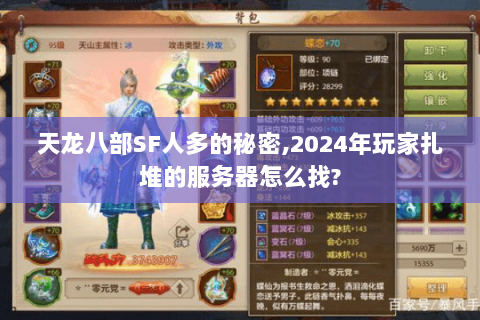 天龙八部SF人多的秘密,2024年玩家扎堆的服务器怎么找? 天龙八部SF人多的秘密,2024年玩家扎堆的服务器怎么找?