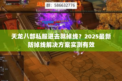 天龙八部私服进去就掉线?2025最新防掉线解决方案实测有效 天龙八部私服进去就掉线?2025最新防掉线解决方案实测有效