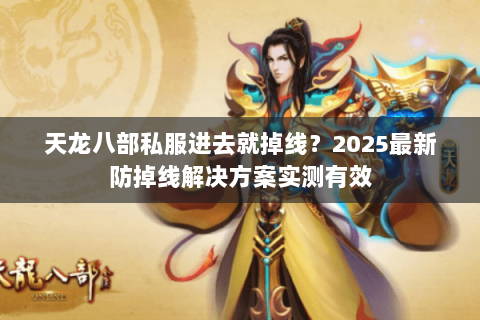 天龙八部私服进去就掉线?2025最新防掉线解决方案实测有效 天龙八部私服进去就掉线?2025最新防掉线解决方案实测有效