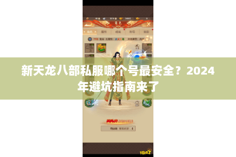 新天龙八部私服哪个号最安全?2024年避坑指南来了 新天龙八部私服哪个号最安全?2024年避坑指南来了