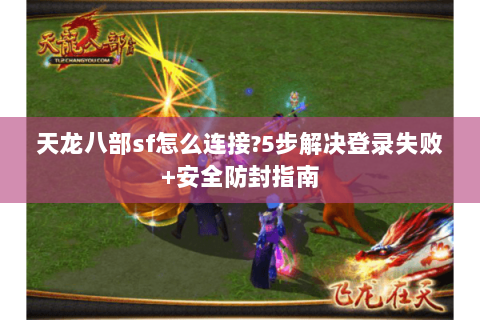 天龙八部sf怎么连接?5步解决登录失败+安全防封指南