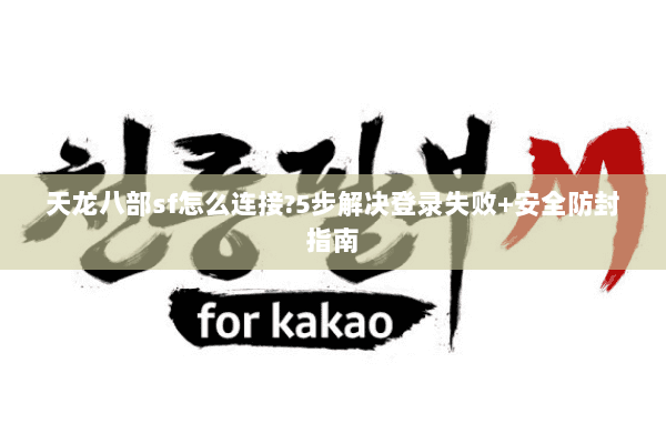 天龙八部sf怎么连接?5步解决登录失败+安全防封指南