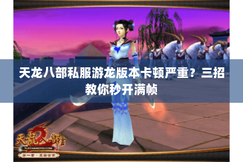 天龙八部私服游龙版本卡顿严重?三招教你秒开满帧 天龙八部私服游龙版本卡顿严重?三招教你秒开满帧